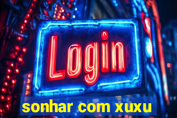 sonhar com xuxu